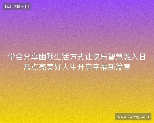 学会分享幽默生活方式让快乐智慧融入日常点亮美好人生开启幸福新篇章